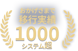 おかげさまで移行実績1000システム超