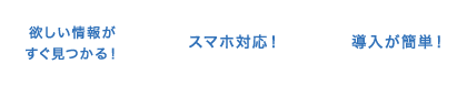 欲しい情報がすぐ見つかる！／スマホ対応！／導入が簡単！