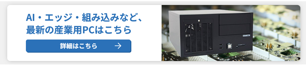 AI・エッジ・組み込みなど、最新の産業用PCはこちら