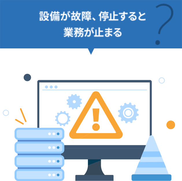 設備が故障、停止すると業務が止まる