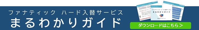 ファナティック ハード入替サービスまるわかりガイド