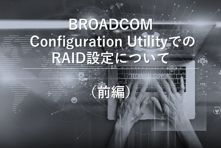 BROADCOM Configuration UtilityでのRAID設定について（前編）